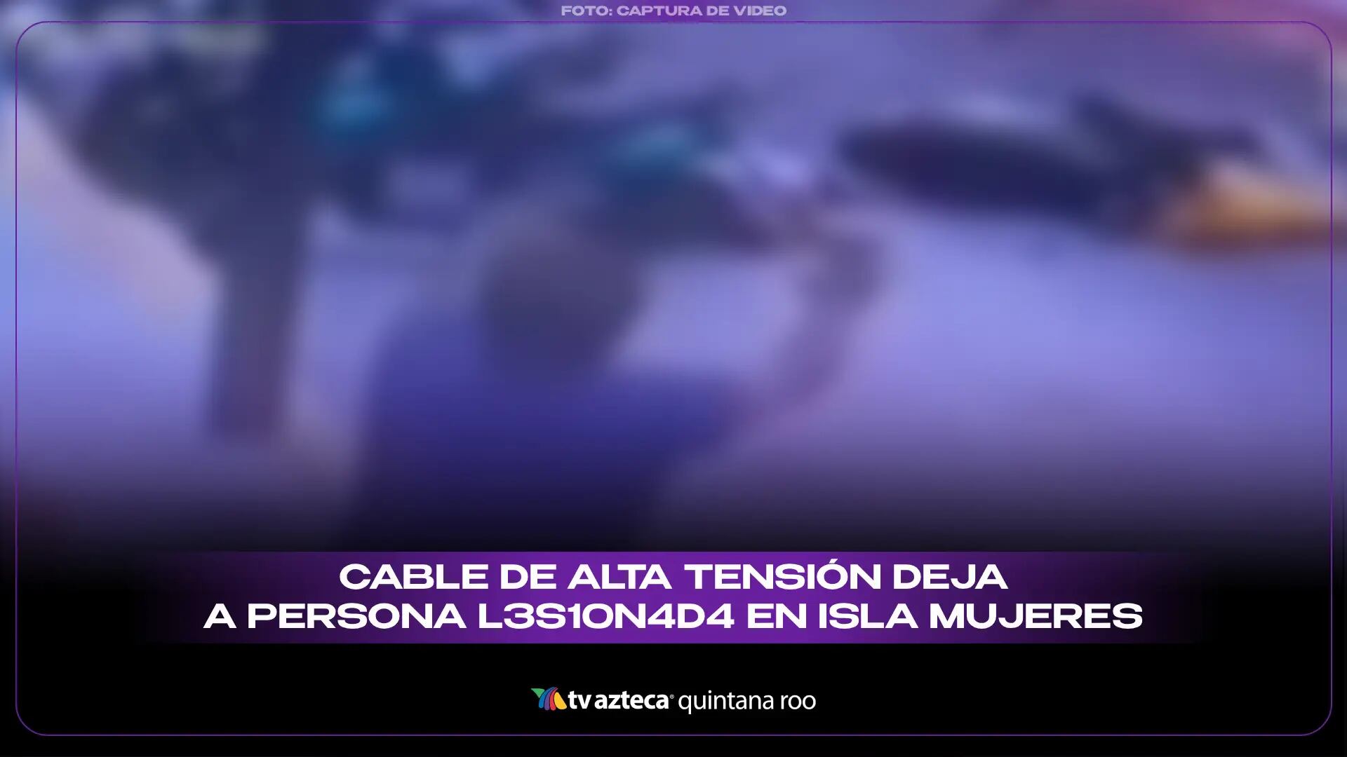 IMÁGENES SENSIBLES | Cable de alta tensión deja a persona lesionada en Isla Mujeres; así ocurrieron los hechos